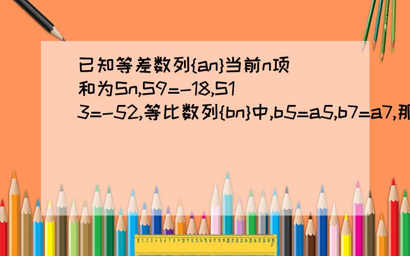 已知等差数列{an}当前n项和为Sn,S9=-18,S13=-52,等比数列{bn}中,b5=a5,b7=a7,那么b15的值为_.