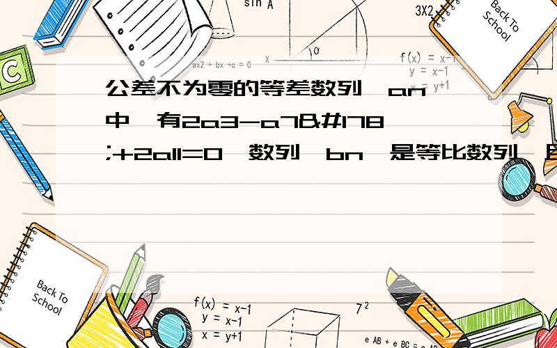 公差不为零的等差数列{an}中,有2a3-a7²+2a11=0,数列{bn}是等比数列,且b7=a7,则b6b8=