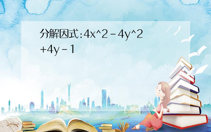 分解因式:4x^2-4y^2+4y-1