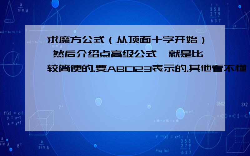 求魔方公式（从顶面十字开始） 然后介绍点高级公式,就是比较简便的.要ABC123表示的.其他看不懂