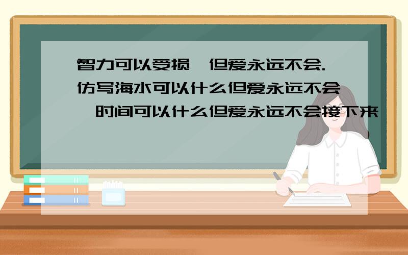 智力可以受损,但爱永远不会.仿写海水可以什么但爱永远不会,时间可以什么但爱永远不会接下来