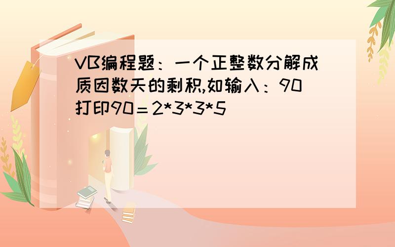 VB编程题：一个正整数分解成质因数天的剩积,如输入：90打印90＝2*3*3*5