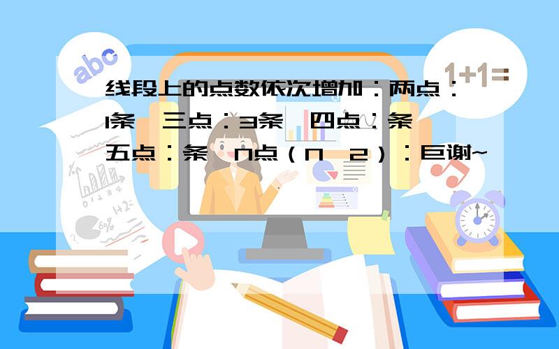 线段上的点数依次增加：两点：1条,三点：3条,四点：条,五点：条,N点（N≥2）：巨谢~