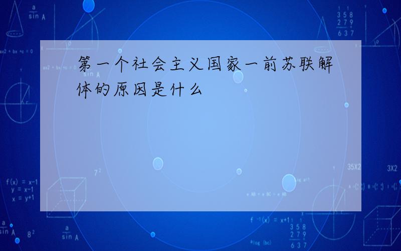 第一个社会主义国家一前苏联解体的原因是什么