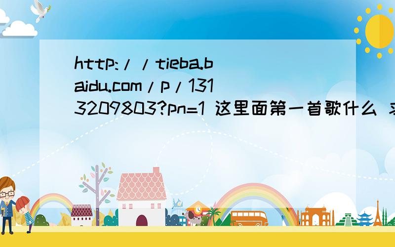 http://tieba.baidu.com/p/1313209803?pn=1 这里面第一首歌什么 求大神回答