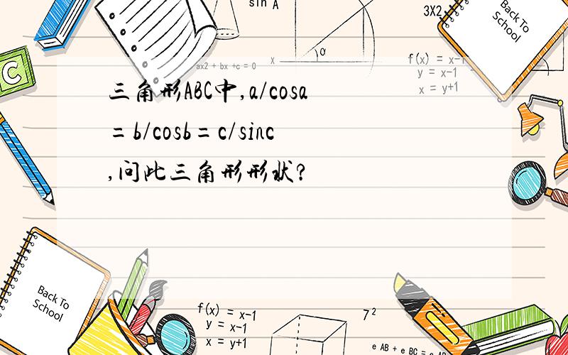 三角形ABC中,a/cosa=b/cosb=c/sinc,问此三角形形状?