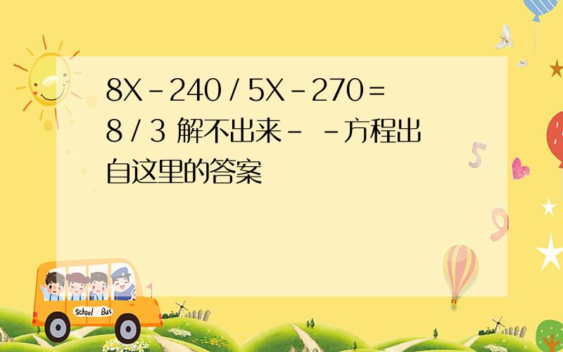 8X－240／5X－270＝8／3 解不出来- -方程出自这里的答案