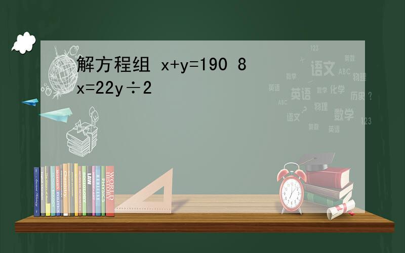 解方程组 x+y=190 8x=22y÷2