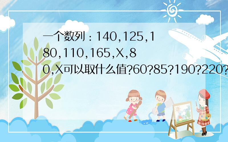 一个数列：140,125,180,110,165,X,80,X可以取什么值?60?85?190?220?245?