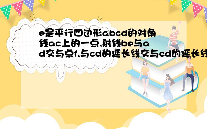 e是平行四边形abcd的对角线ac上的一点,射线be与ad交与点f,与cd的延长线交与cd的延长线交与点g1.求证：be是ef 和eg的比例中项2.若af：fd等于3:2,求三角形abf的面积与三角形gbc的面积的比