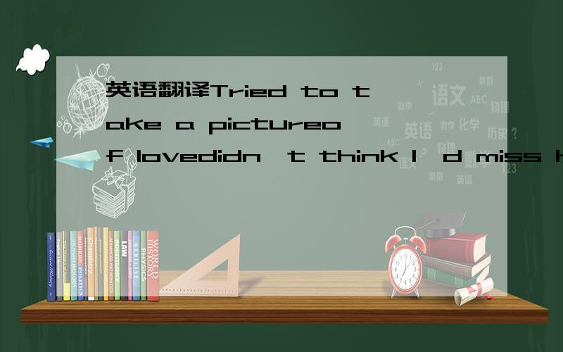 英语翻译Tried to take a pictureof lovedidn't think I'd miss herthat muchI want to fill this new framebut its emptytried to write a letterin inkits been getting betterI thinkI got a piece of paperbut its emptyits emptymaybe we're tryingtrying too