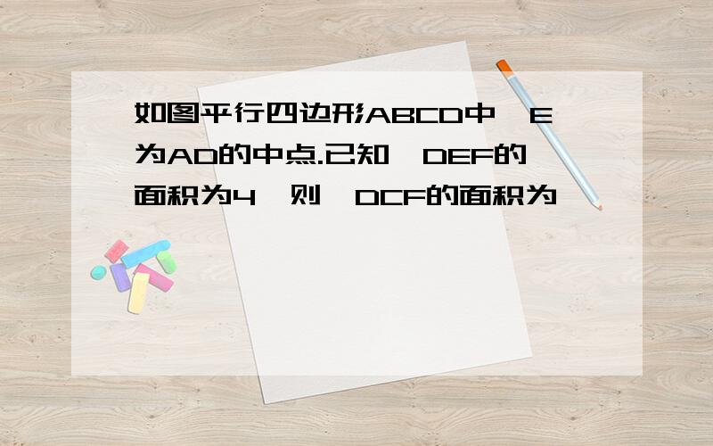 如图平行四边形ABCD中,E为AD的中点.已知△DEF的面积为4,则△DCF的面积为