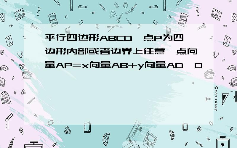 平行四边形ABCD,点P为四边形内部或者边界上任意一点向量AP=x向量AB+y向量AD,0