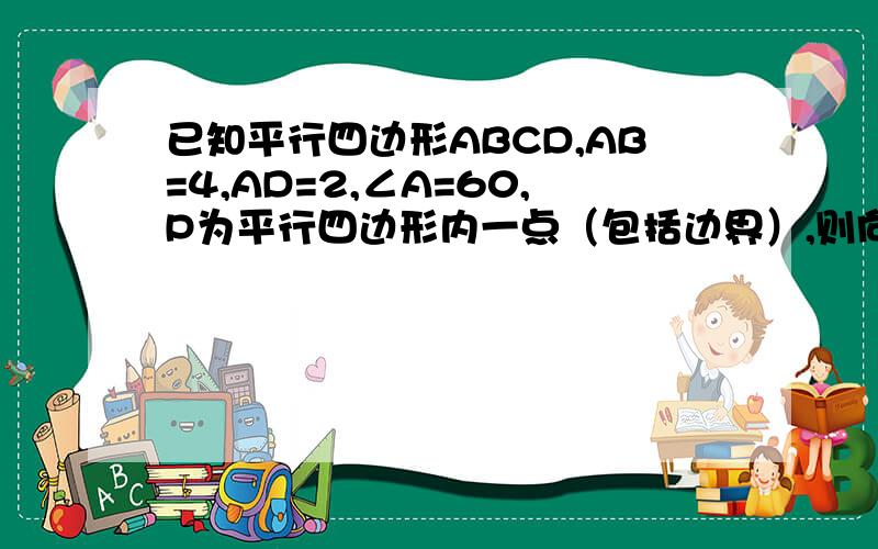 已知平行四边形ABCD,AB=4,AD=2,∠A=60,P为平行四边形内一点（包括边界）,则向量AP·AB的最大值