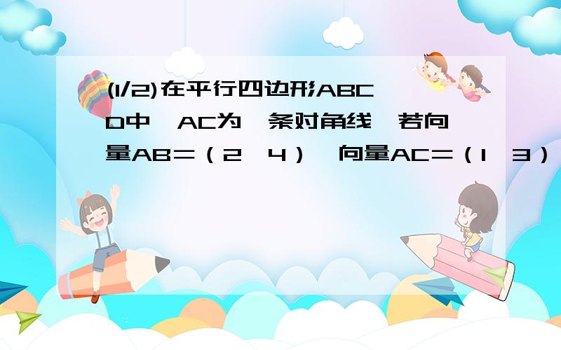 (1/2)在平行四边形ABCD中,AC为一条对角线,若向量AB＝（2,4）,向量AC＝（1,3）,则向量AD乘以向量BD...(1/2)在平行四边形ABCD中,AC为一条对角线,若向量AB＝（2,4）,向量AC＝（1,3）,则向量AD乘以向量BD等