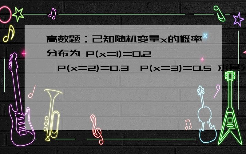 高数题：已知随机变量x的概率分布为 P(x=1)=0.2,P(x=2)=0.3,P(x=3)=0.5 求其分布函数F(x)答案提示为一个分段函数