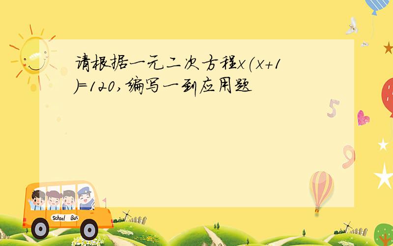 请根据一元二次方程x(x+1)=120,编写一到应用题