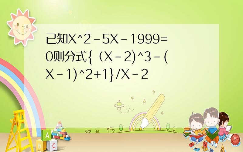 已知X^2-5X-1999=0则分式{（X-2)^3-(X-1)^2+1}/X-2