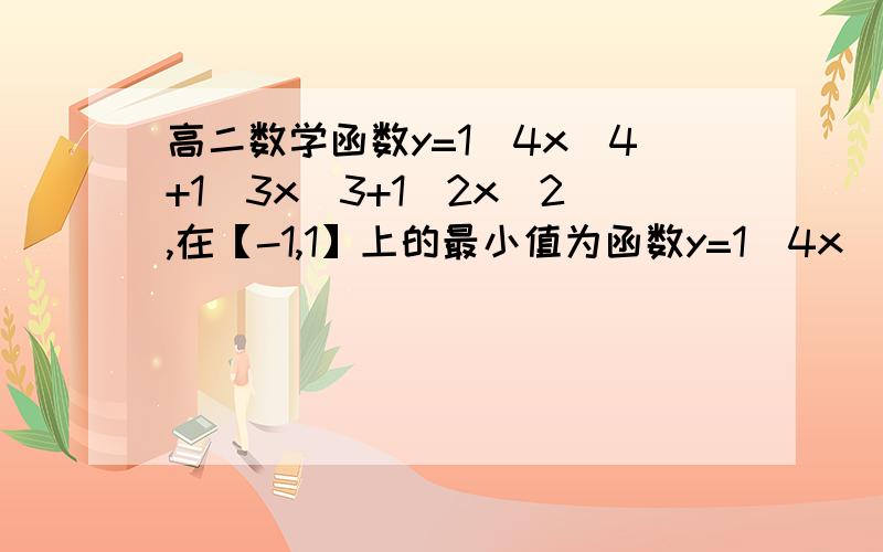 高二数学函数y=1\4x^4+1\3x^3+1\2x^2,在【-1,1】上的最小值为函数y=1\4x^4+1\3x^3+1\2x^2,在【-1,1】上的最小值为（）A0 B-2 C-1 D13\12