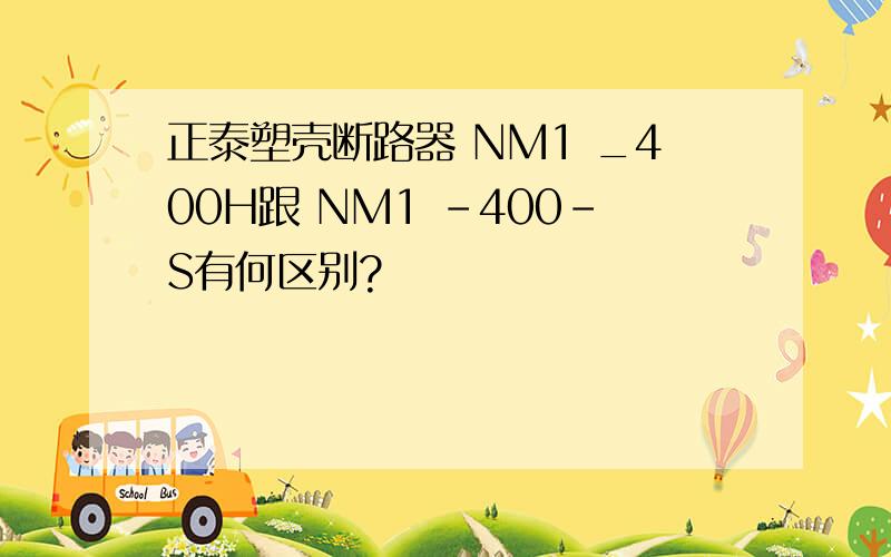 正泰塑壳断路器 NM1 _400H跟 NM1 -400-S有何区别?