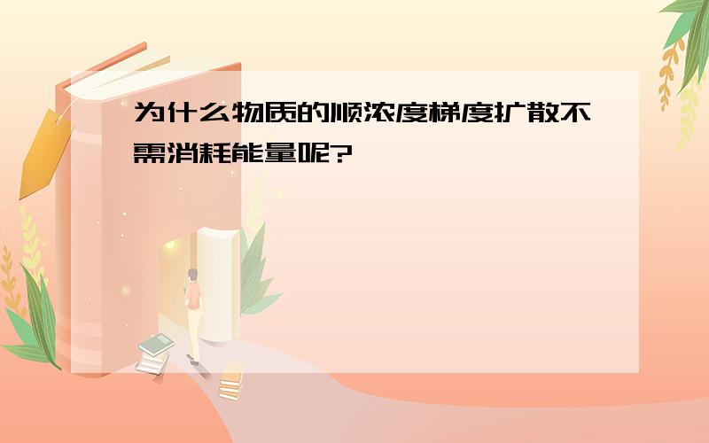 为什么物质的顺浓度梯度扩散不需消耗能量呢?