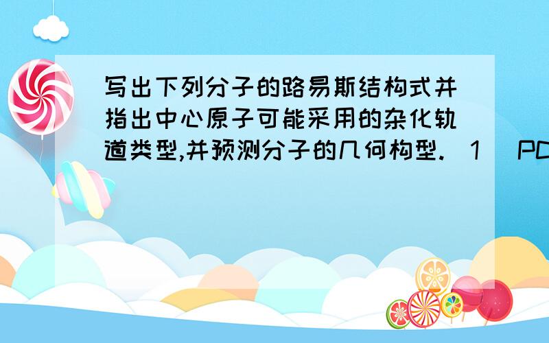 写出下列分子的路易斯结构式并指出中心原子可能采用的杂化轨道类型,并预测分子的几何构型.(1) PCl3 (2)BCl3 (3)CS2 (4) C12O