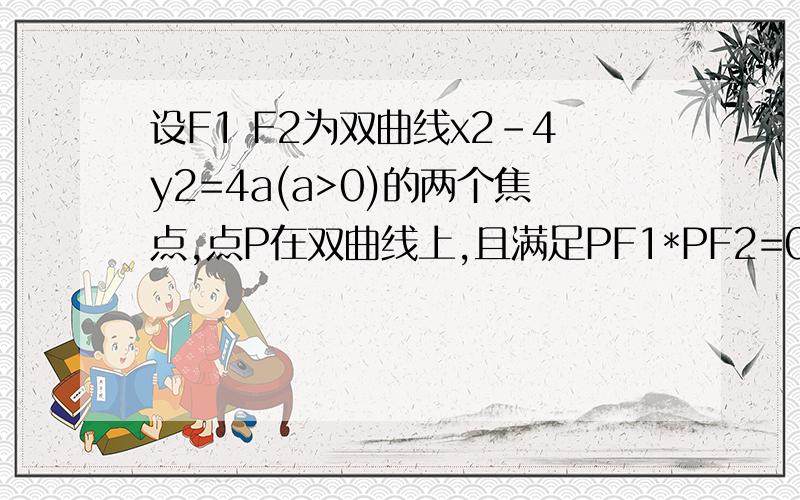 设F1 F2为双曲线x2-4y2=4a(a>0)的两个焦点,点P在双曲线上,且满足PF1*PF2=0,向量PF1 的绝对值*向量PF2的绝设F1 F2为双曲线x2-4y2=4a(a>0)的两个焦点,点P在双曲线上,且满足PF1*PF2=0,向量PF1 的绝对值*向量PF2