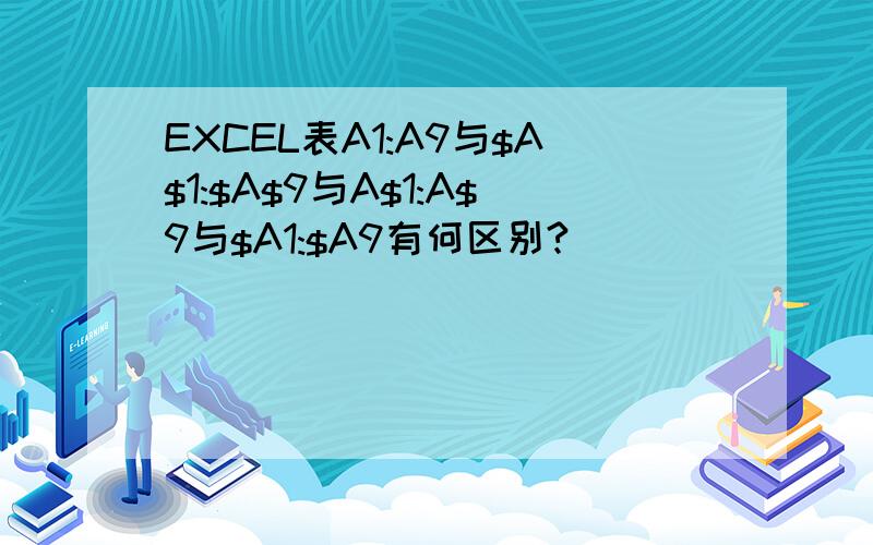 EXCEL表A1:A9与$A$1:$A$9与A$1:A$9与$A1:$A9有何区别?