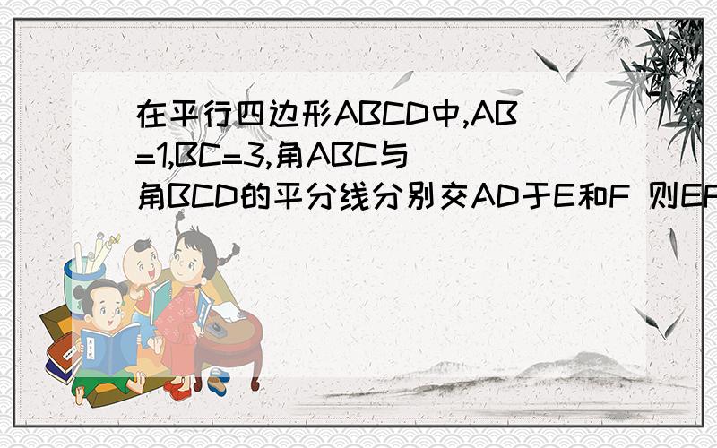在平行四边形ABCD中,AB=1,BC=3,角ABC与 角BCD的平分线分别交AD于E和F 则EF的长为