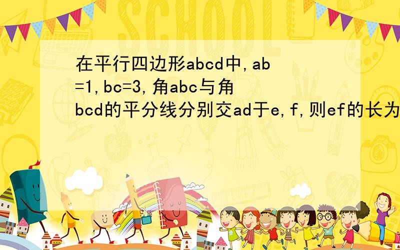 在平行四边形abcd中,ab=1,bc=3,角abc与角bcd的平分线分别交ad于e,f,则ef的长为?如题最好有原因