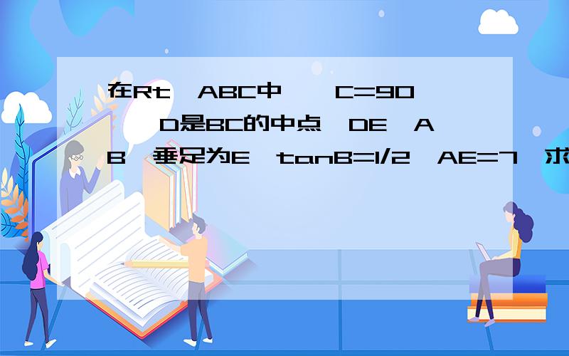 在Rt△ABC中,∠C=90°,D是BC的中点,DE⊥AB,垂足为E,tanB=1/2,AE=7,求DE的长.