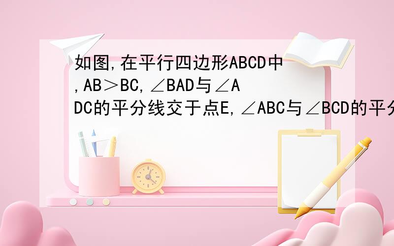 如图,在平行四边形ABCD中,AB＞BC,∠BAD与∠ADC的平分线交于点E,∠ABC与∠BCD的平分线交于点F.（1）EF与AB之间有什么样的位置关系,为什么?（2）EF、BC与AB之间有怎样的数量关系,为什么?