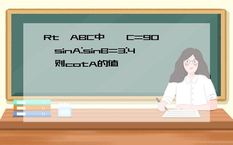 Rt△ABC中,∠C=90°,sinA:sinB=3:4,则cotA的值