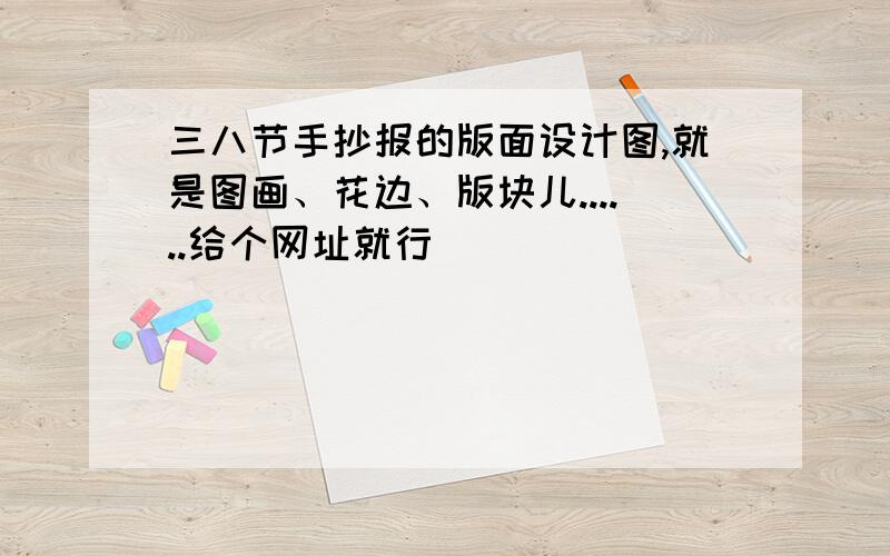 三八节手抄报的版面设计图,就是图画、花边、版块儿......给个网址就行