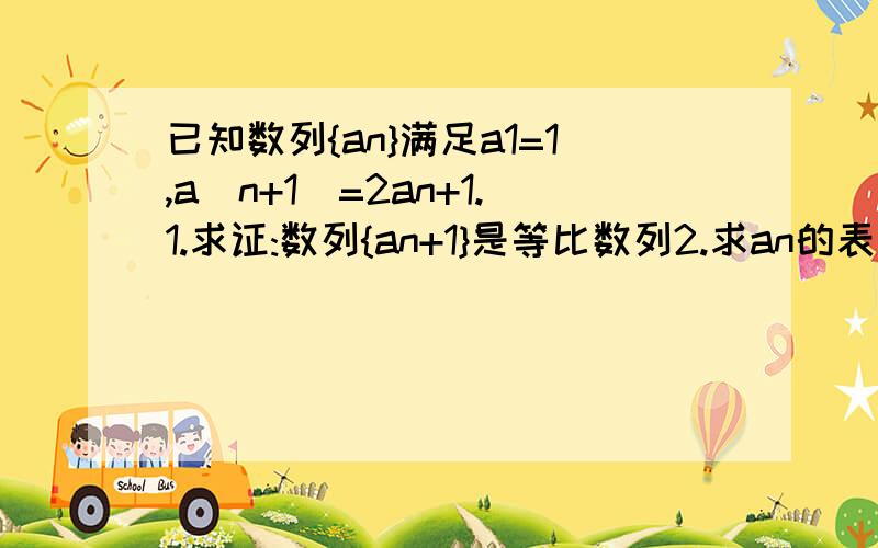 已知数列{an}满足a1=1,a(n+1)=2an+1.1.求证:数列{an+1}是等比数列2.求an的表达式请写出具体的解答过程,急等!