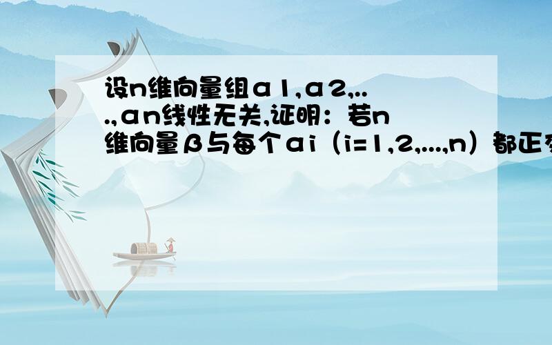 设n维向量组α1,α2,...,αn线性无关,证明：若n维向量β与每个αi（i=1,2,...,n）都正交,则β=0