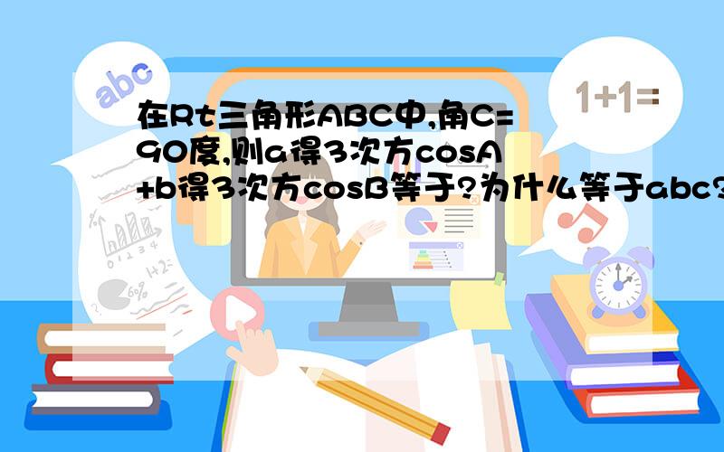 在Rt三角形ABC中,角C=90度,则a得3次方cosA+b得3次方cosB等于?为什么等于abc?