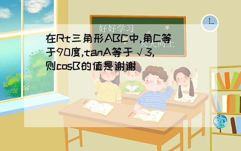 在Rt三角形ABC中,角C等于90度,tanA等于√3,则cosB的值是谢谢