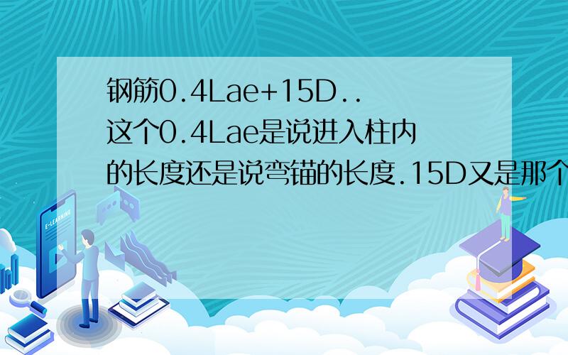 钢筋0.4Lae+15D..这个0.4Lae是说进入柱内的长度还是说弯锚的长度.15D又是那个的长度.