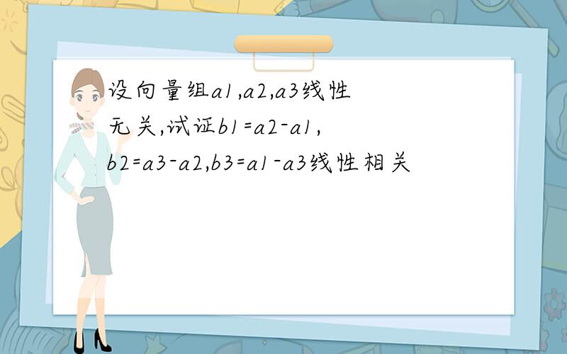 设向量组a1,a2,a3线性无关,试证b1=a2-a1,b2=a3-a2,b3=a1-a3线性相关