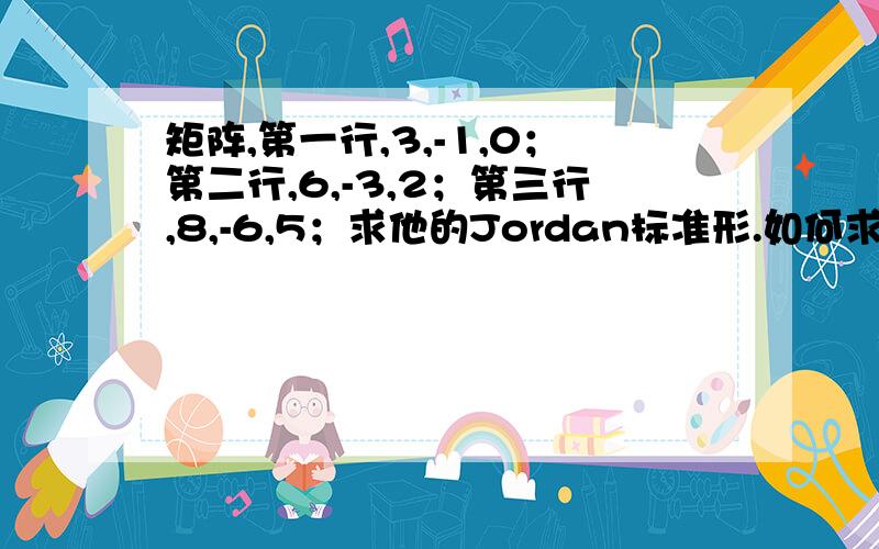 矩阵,第一行,3,-1,0；第二行,6,-3,2；第三行,8,-6,5；求他的Jordan标准形.如何求?