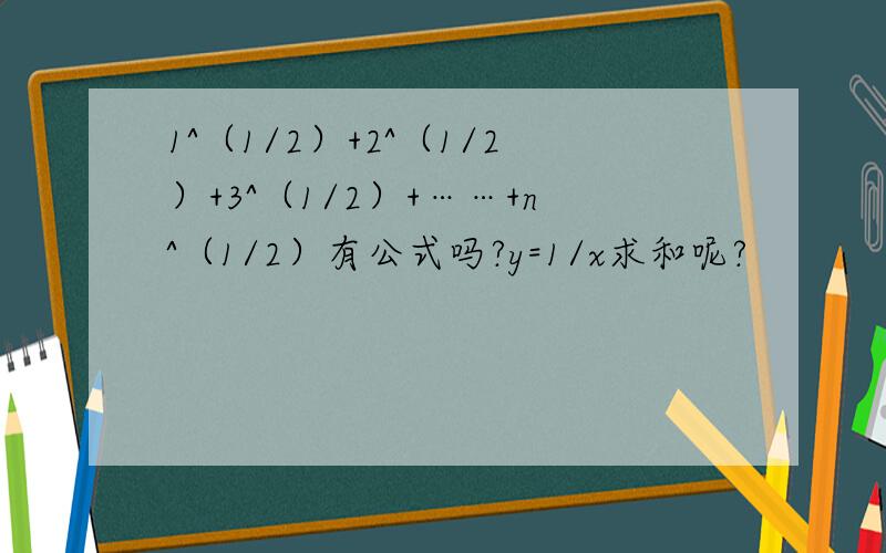 1^（1/2）+2^（1/2）+3^（1/2）+……+n^（1/2）有公式吗?y=1/x求和呢?