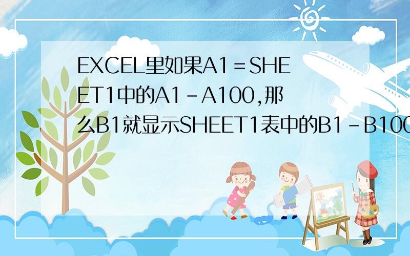 EXCEL里如果A1＝SHEET1中的A1-A100,那么B1就显示SHEET1表中的B1-B100的内容,在B1中的公式应该如何写?IF :A1=SHEET1,A1,那么：B1=SHEET1,B1IF :A2=SHEET1,A2,那么：B2=SHEET1,B2IF :A3=SHEET1,A3,那么：B3=SHEET1,B3IF :A4=SHEET1,A