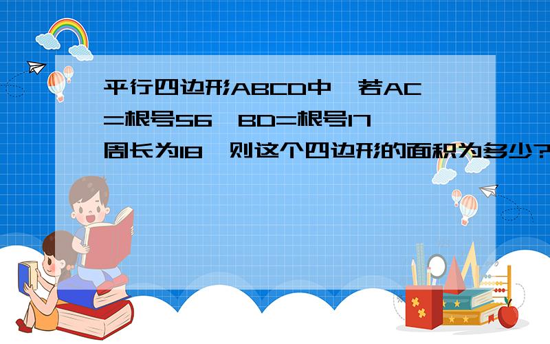 平行四边形ABCD中,若AC=根号56,BD=根号17,周长为18,则这个四边形的面积为多少?