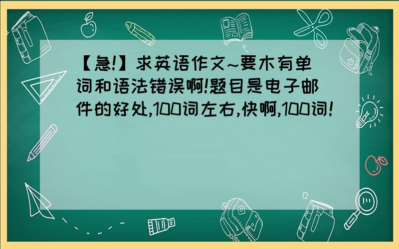 【急!】求英语作文~要木有单词和语法错误啊!题目是电子邮件的好处,100词左右,快啊,100词！