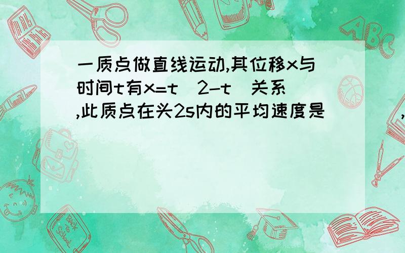 一质点做直线运动,其位移x与时间t有x=t(2-t)关系,此质点在头2s内的平均速度是____,第2秒末的速度等于______