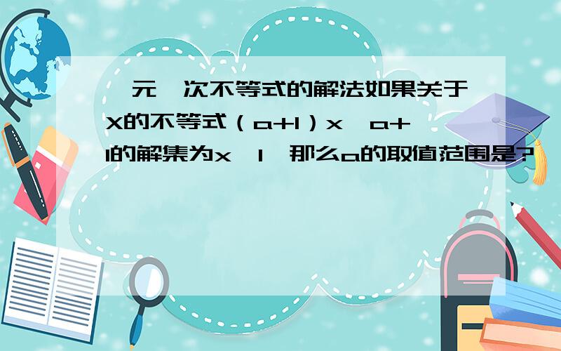 一元一次不等式的解法如果关于X的不等式（a+1）x＞a+1的解集为x＜1,那么a的取值范围是?