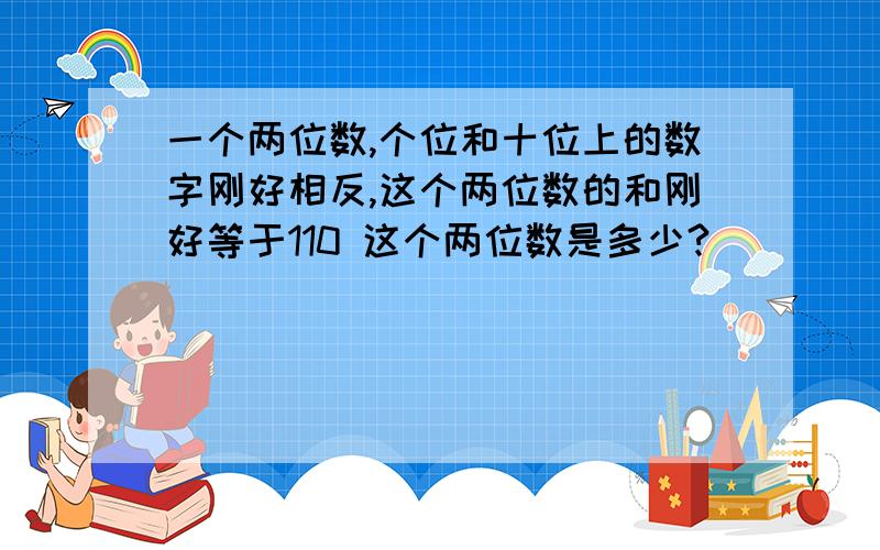 一个两位数,个位和十位上的数字刚好相反,这个两位数的和刚好等于110 这个两位数是多少?