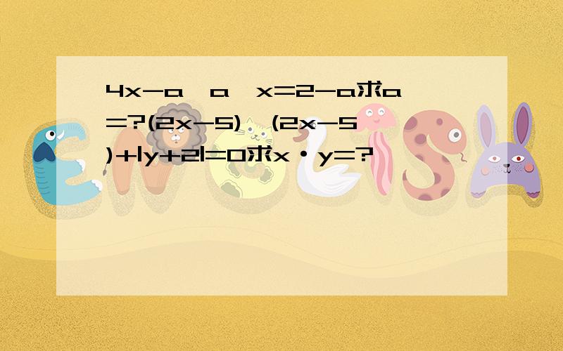 4x-a*a*x=2-a求a=?(2x-5)*(2x-5)+|y+2|=0求x·y=?