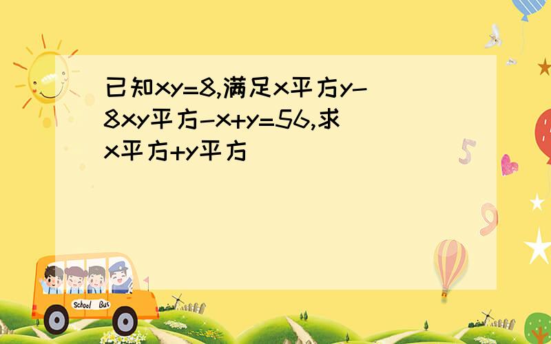 已知xy=8,满足x平方y-8xy平方-x+y=56,求x平方+y平方